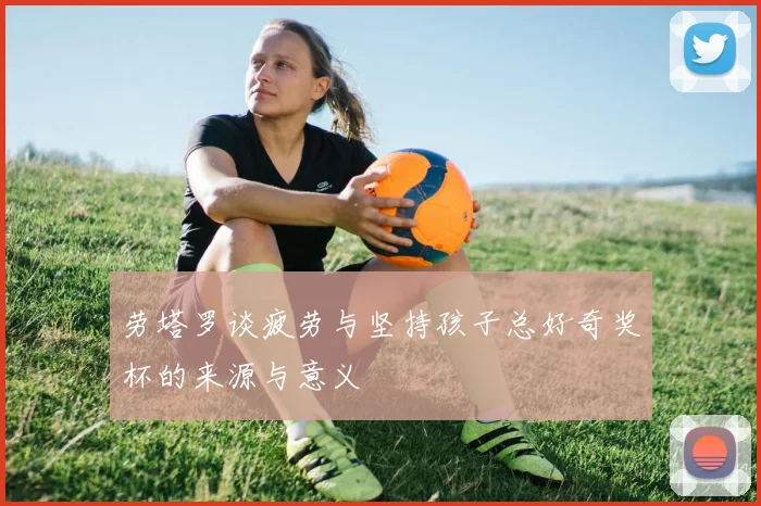 劳塔罗谈疲劳与坚持孩子总好奇奖杯的来源与意义